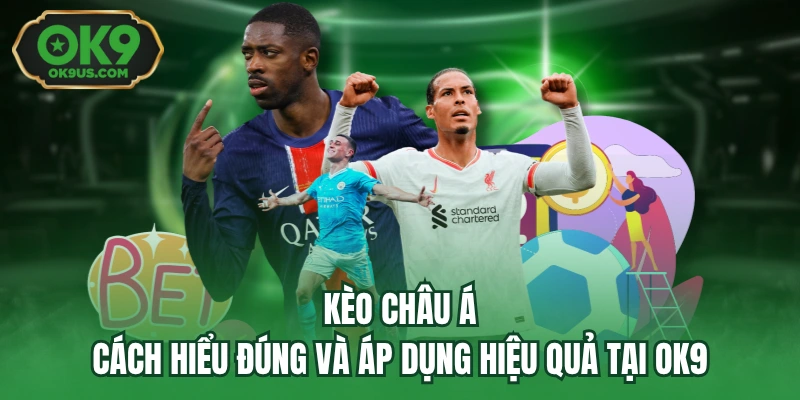 Kèo Châu Á - Cách Hiểu Đúng Và Áp Dụng Hiệu Quả Tại OK9