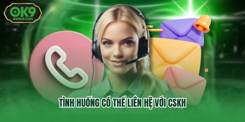Tình huống có thể liên hệ với CSKH